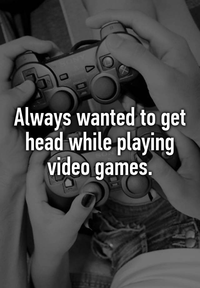 getting head while playing video games